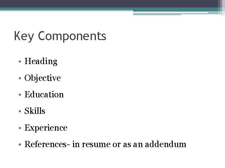 Key Components • Heading • Objective • Education • Skills • Experience • References- Key Components • Heading • Objective • Education • Skills • Experience • References-