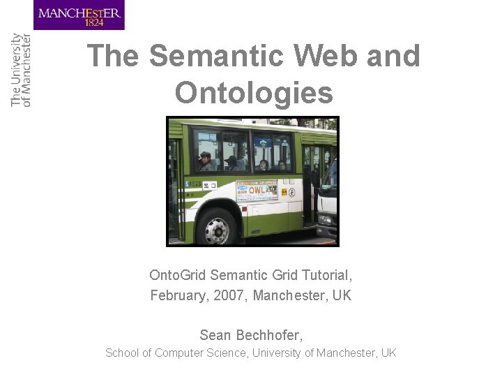 The Semantic Web and Ontologies Onto. Grid Semantic Grid Tutorial, February, 2007, Manchester, UK