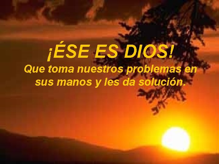 ¡ÉSE ES DIOS! Que toma nuestros problemas en sus manos y les da solución.