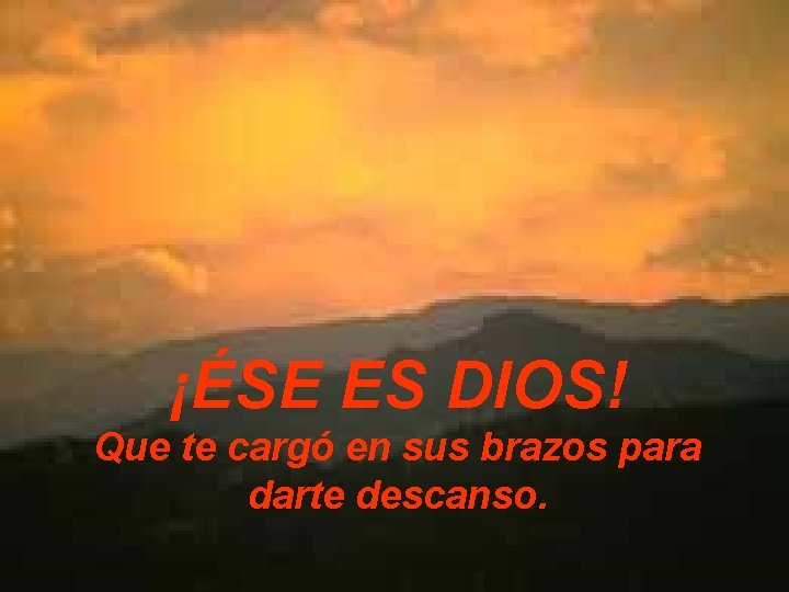 ¡ÉSE ES DIOS! Que te cargó en sus brazos para darte descanso. 