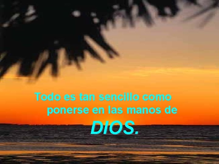 Todo es tan sencillo como ponerse en las manos de DIOS. 