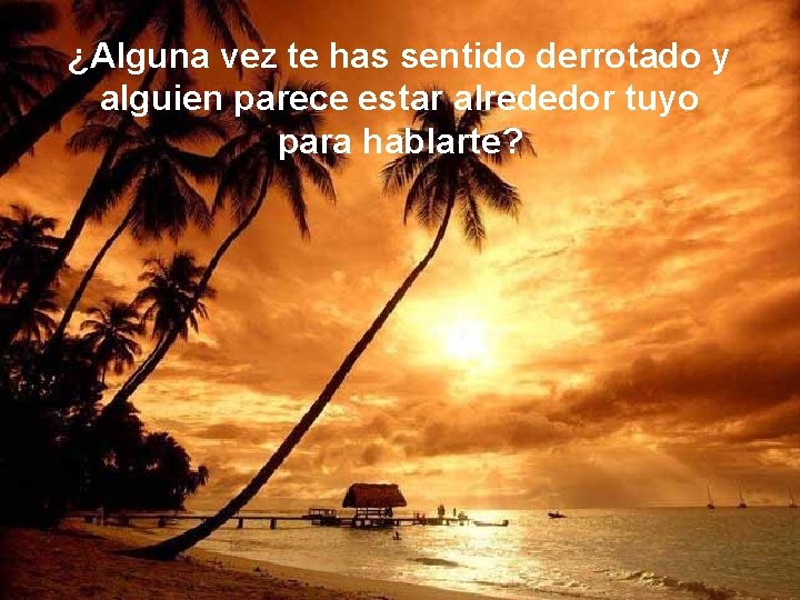 ¿Alguna vez te has sentido derrotado y alguien parece estar alrededor tuyo para hablarte? ¿Alguna vez te has sentido derrotado y alguien parece estar alrededor tuyo para hablarte?
