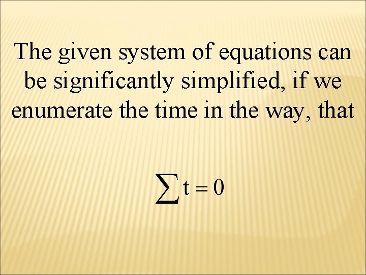 The given system of equations can be significantly simplified, if we enumerate the time