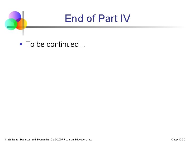 End of Part IV § To be continued… Statistics for Business and Economics, 6