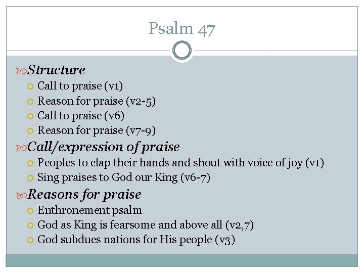Psalm 47 Structure Call to praise (v 1) Reason for praise (v 2 -5) Psalm 47 Structure Call to praise (v 1) Reason for praise (v 2 -5)