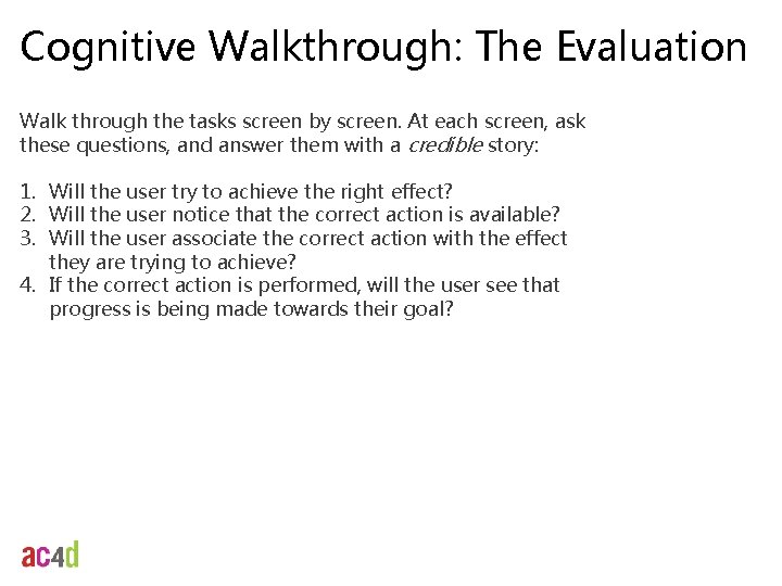Cognitive Walkthrough: The Evaluation Walk through the tasks screen by screen. At each screen,