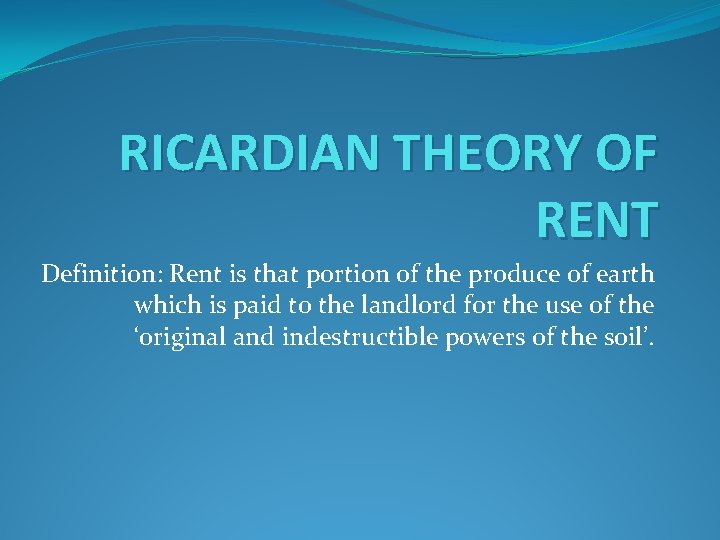 RICARDIAN THEORY OF RENT Definition: Rent is that portion of the produce of earth
