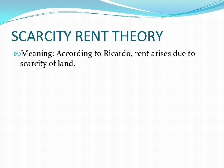 SCARCITY RENT THEORY Meaning: According to Ricardo, rent arises due to scarcity of land.