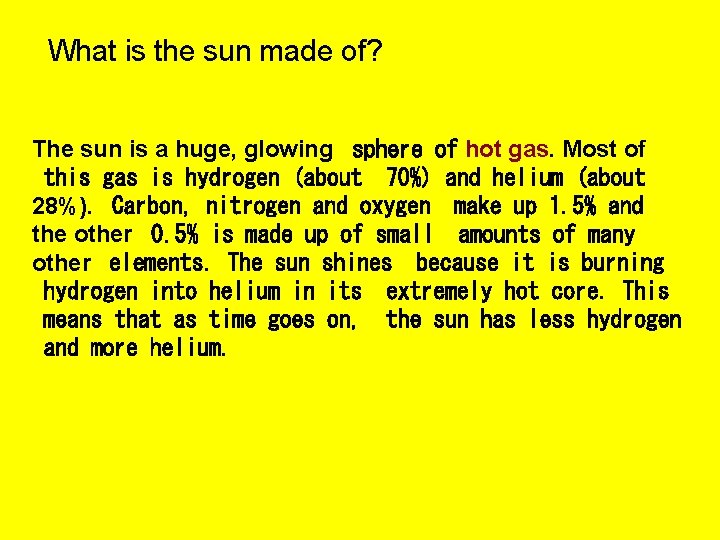 What is the sun made of? The sun is a huge, glowing  sphere of