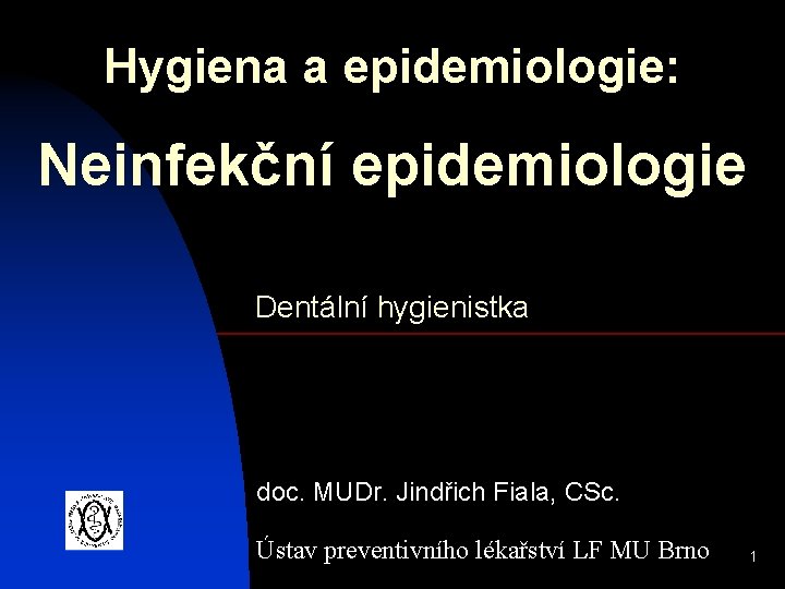 Hygiena a epidemiologie: Neinfekční epidemiologie Dentální hygienistka doc. MUDr. Jindřich Fiala, CSc. Ústav preventivního