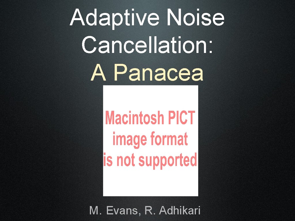 Adaptive Noise Cancellation: A Panacea M. Evans, R. Adhikari 