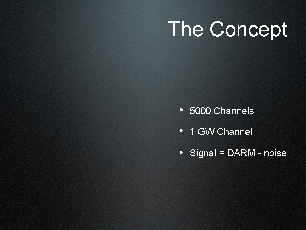 The Concept • 5000 Channels • 1 GW Channel • Signal = DARM -