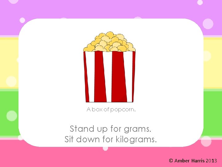 A box of popcorn. Stand up for grams. Sit down for kilograms. © Amber