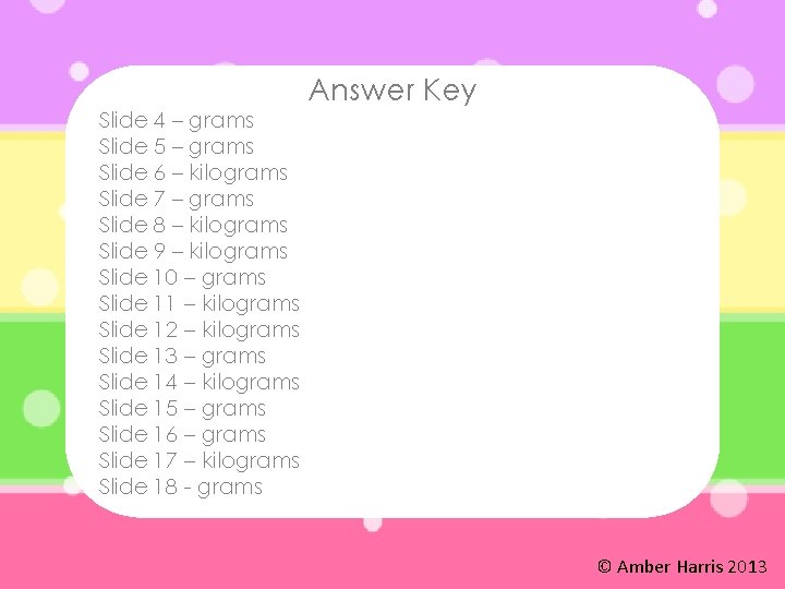 Answer Key Slide 4 – grams Slide 5 – grams Slide 6 – kilograms