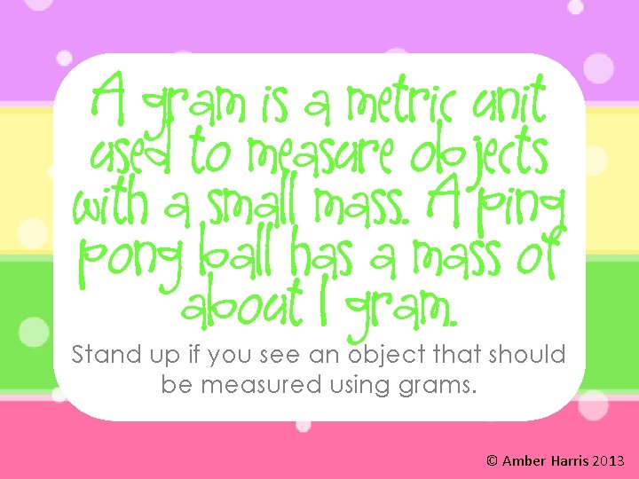 A gram is a metric unit used to measure objects with a small mass.