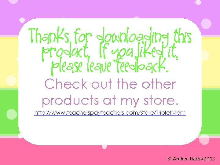 Thanks for downloading this product. If you liked it, please leave feedback. Check out