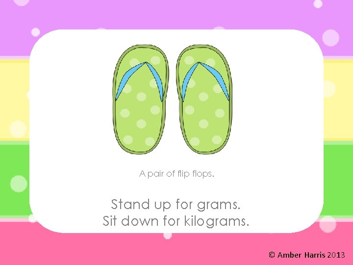 A pair of flip flops. Stand up for grams. Sit down for kilograms. ©