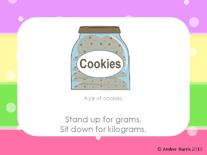 A jar of cookies. Stand up for grams. Sit down for kilograms. © Amber