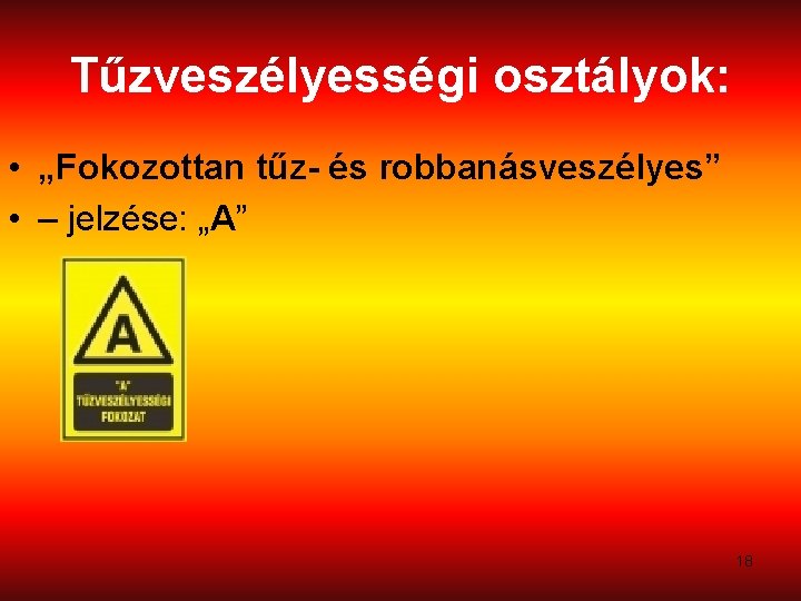 Tűzveszélyességi osztályok: • „Fokozottan tűz- és robbanásveszélyes” • – jelzése: „A” 18 