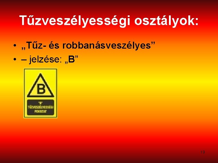 Tűzveszélyességi osztályok: • „Tűz- és robbanásveszélyes” • – jelzése: „B” 19 