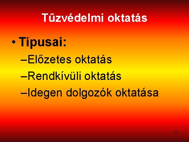 Tűzvédelmi oktatás • Típusai: –Előzetes oktatás –Rendkívüli oktatás –Idegen dolgozók oktatása 38 