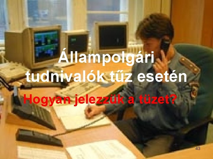 Állampolgári tudnivalók tűz esetén Hogyan jelezzük a tüzet? 43 