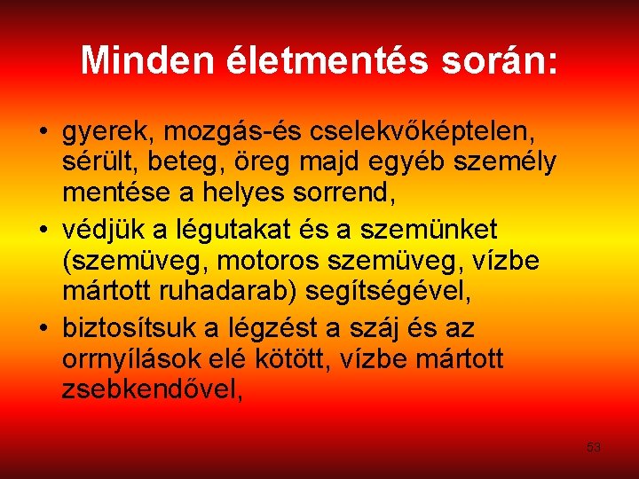 Minden életmentés során: • gyerek, mozgás-és cselekvőképtelen, sérült, beteg, öreg majd egyéb személy mentése