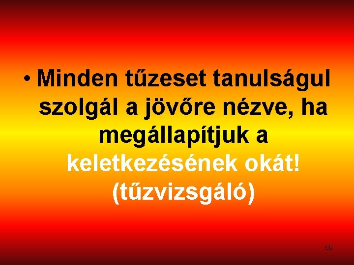  • Minden tűzeset tanulságul szolgál a jövőre nézve, ha megállapítjuk a keletkezésének okát!