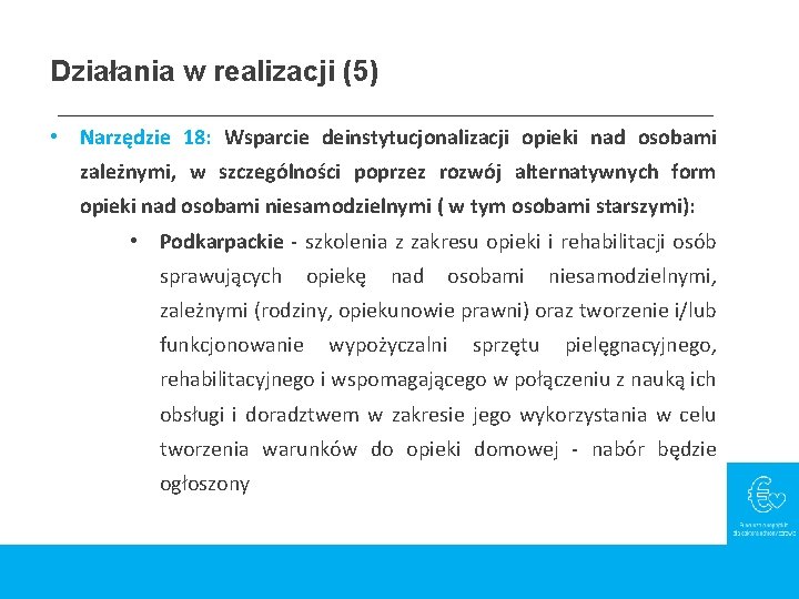 Działania w realizacji (5) • Narzędzie 18: Wsparcie deinstytucjonalizacji opieki nad osobami zależnymi, w Działania w realizacji (5) • Narzędzie 18: Wsparcie deinstytucjonalizacji opieki nad osobami zależnymi, w