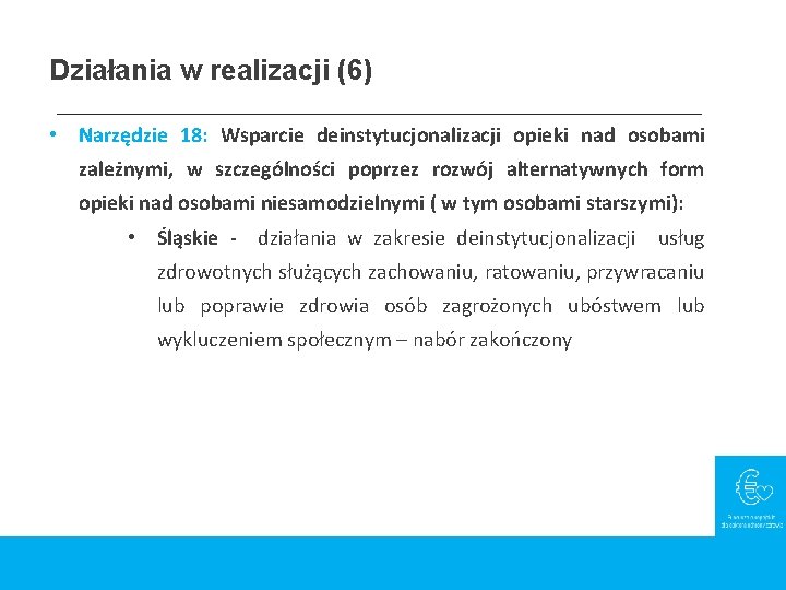 Działania w realizacji (6) • Narzędzie 18: Wsparcie deinstytucjonalizacji opieki nad osobami zależnymi, w