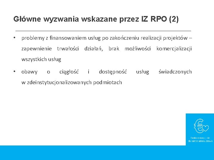 Główne wyzwania wskazane przez IZ RPO (2) • problemy z finansowaniem usług po zakończeniu Główne wyzwania wskazane przez IZ RPO (2) • problemy z finansowaniem usług po zakończeniu