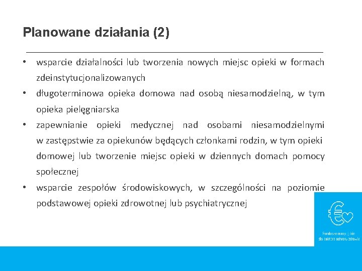 Planowane działania (2) • wsparcie działalności lub tworzenia nowych miejsc opieki w formach zdeinstytucjonalizowanych