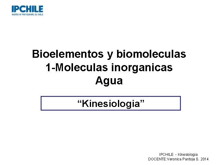 Bioelementos y biomoleculas 1 -Moleculas inorganicas Agua “Kinesiologia” Professor: Verónica Pantoja. Lic. MSP. IPCHILE