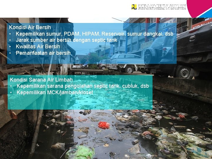 Kondisi Air Bersih • Kepemilikan sumur, PDAM, HIPAM, Reservoir, sumur dangkal, dsb • Jarak