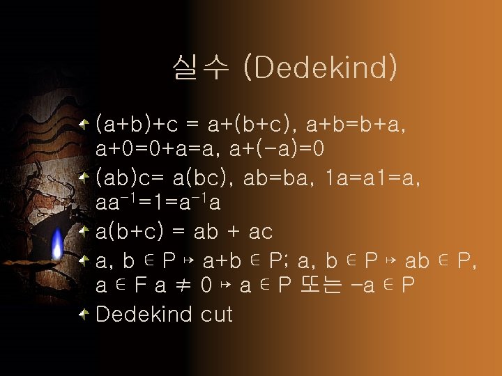 실수 (Dedekind) (a+b)+c = a+(b+c), a+b=b+a, a+0=0+a=a, a+(-a)=0 (ab)c= a(bc), ab=ba, 1 a=a 1=a,