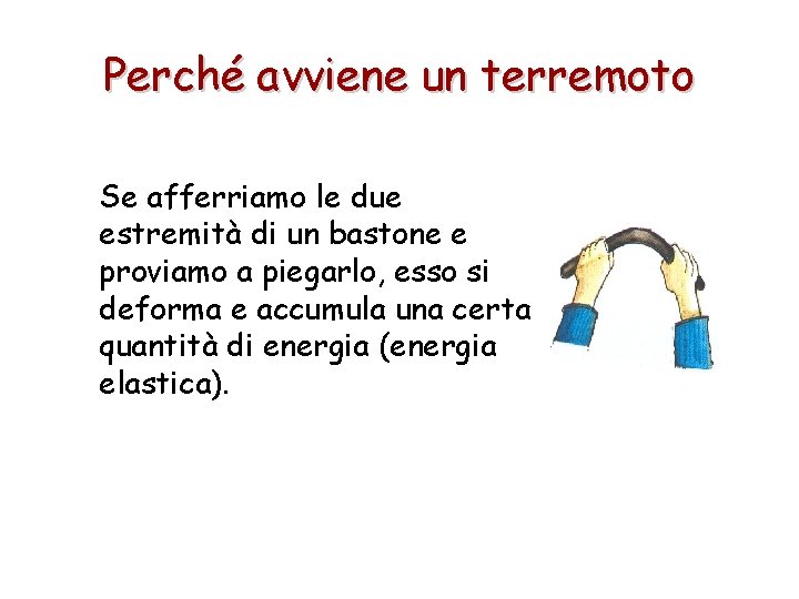 Perché avviene un terremoto Se afferriamo le due estremità di un bastone e proviamo