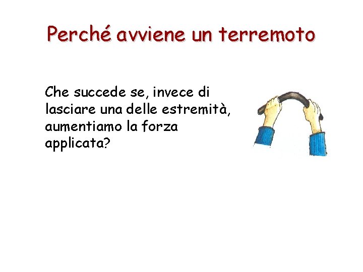 Perché avviene un terremoto Che succede se, invece di lasciare una delle estremità, aumentiamo