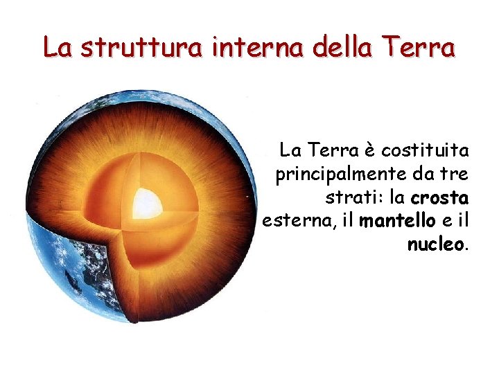 La struttura interna della Terra La Terra è costituita principalmente da tre strati: la