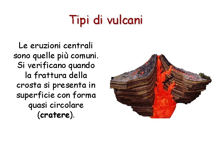 Tipi di vulcani Le eruzioni centrali sono quelle più comuni. Si verificano quando la