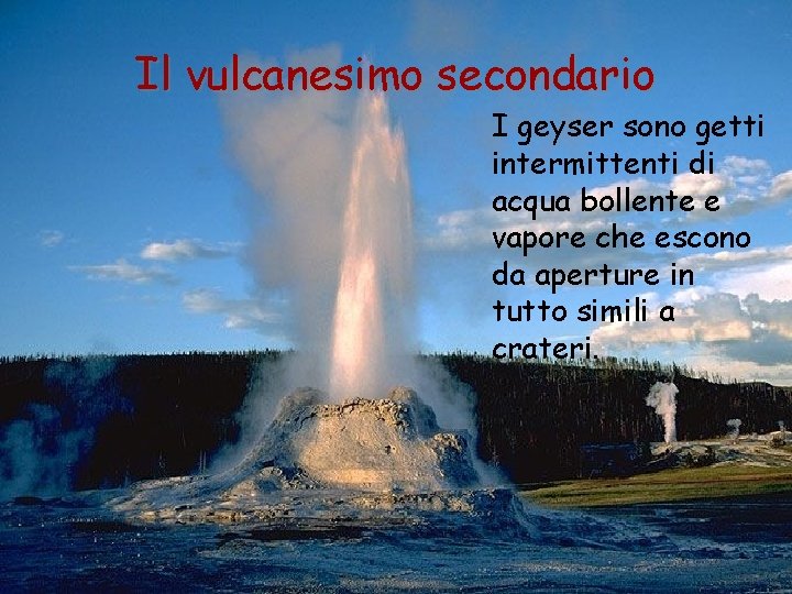 Il vulcanesimo secondario I geyser sono getti intermittenti di acqua bollente e vapore che