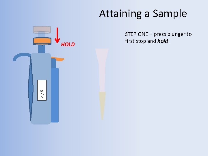 Attaining a Sample 278 HOLD STEP ONE – press plunger to first stop and