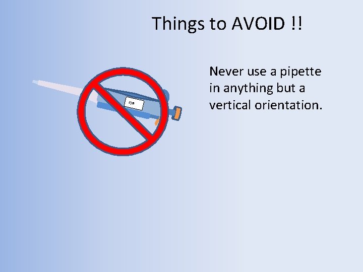 Things to AVOID !! 278 Never use a pipette in anything but a vertical