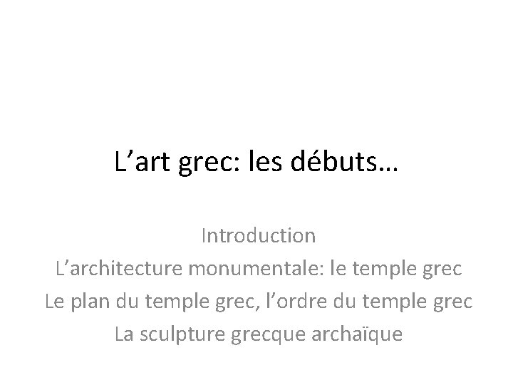 L’art grec: les débuts… Introduction L’architecture monumentale: le temple grec Le plan du temple