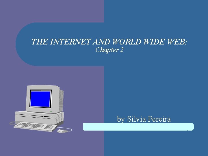 THE INTERNET AND WORLD WIDE WEB: Chapter 2 by Silvia Pereira 