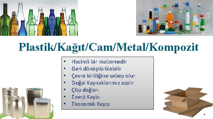 Plastik/Kağıt/Cam/Metal/Kompozit • • Hacimli bir malzemedir Geri dönüştürülebilir Çevre kirliliğine sebep olur Doğal Kaynaklarımız