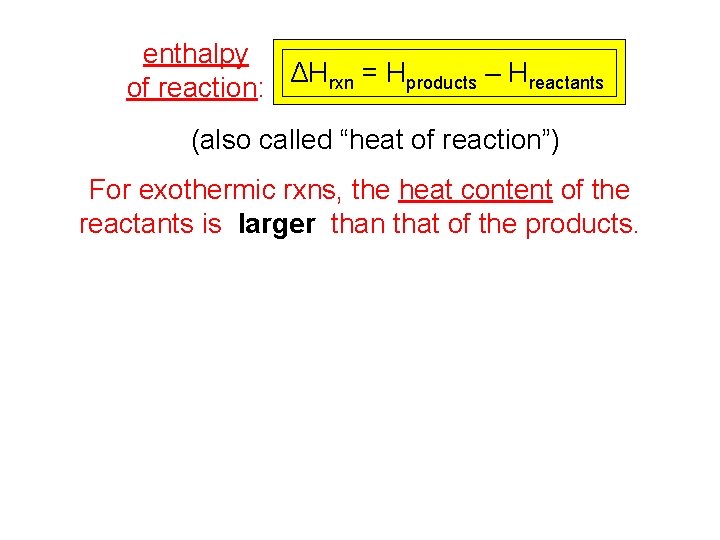 enthalpy ΔHrxn = Hproducts – Hreactants of reaction: (also called “heat of reaction”) For