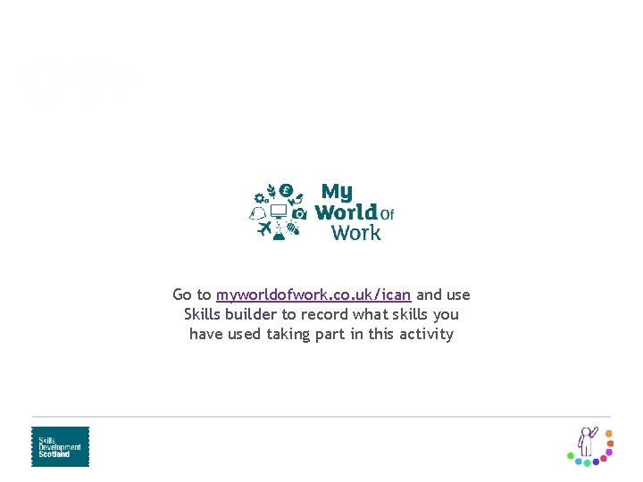 Learn and train Routes to employment Go to myworldofwork. co. uk/ican and use Skills