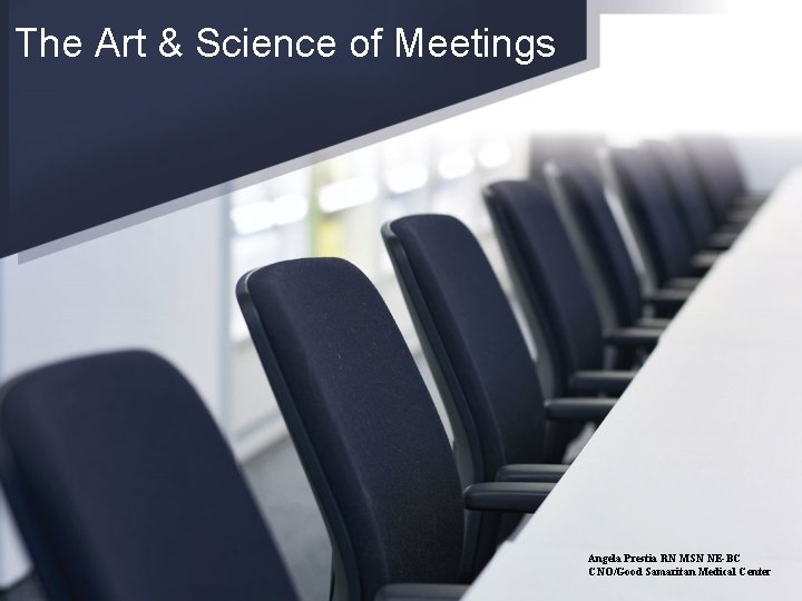 The Art & Science of Meetings Angela Prestia RN MSN NE-BC CNO/Good Samaritan Medical