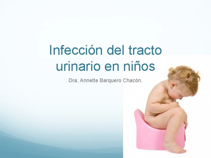 Infección del tracto urinario en niños Dra. Annette Barquero Chacón. Infección del tracto urinario en niños Dra. Annette Barquero Chacón.