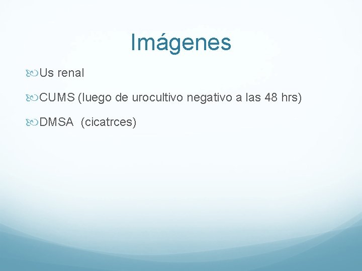 Imágenes Us renal CUMS (luego de urocultivo negativo a las 48 hrs) DMSA (cicatrces) Imágenes Us renal CUMS (luego de urocultivo negativo a las 48 hrs) DMSA (cicatrces)